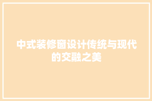 中式装修窗设计传统与现代的交融之美