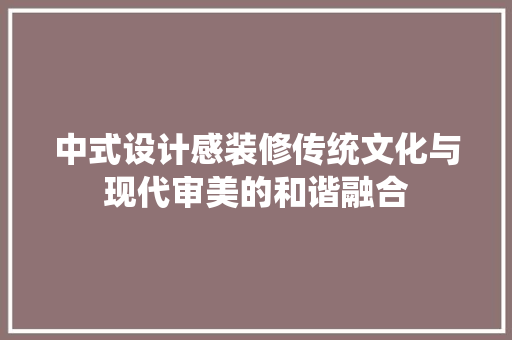 中式设计感装修传统文化与现代审美的和谐融合
