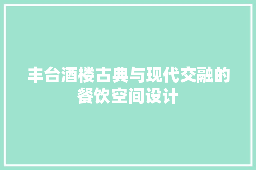 丰台酒楼古典与现代交融的餐饮空间设计