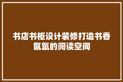 书店书柜设计装修打造书香氤氲的阅读空间