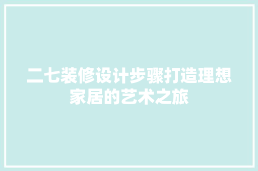 二七装修设计步骤打造理想家居的艺术之旅