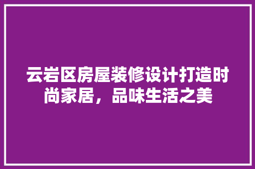 云岩区房屋装修设计打造时尚家居，品味生活之美