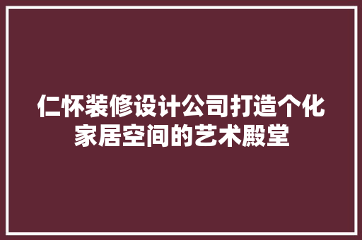 仁怀装修设计公司打造个化家居空间的艺术殿堂