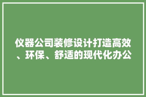 仪器公司装修设计打造高效、环保、舒适的现代化办公空间
