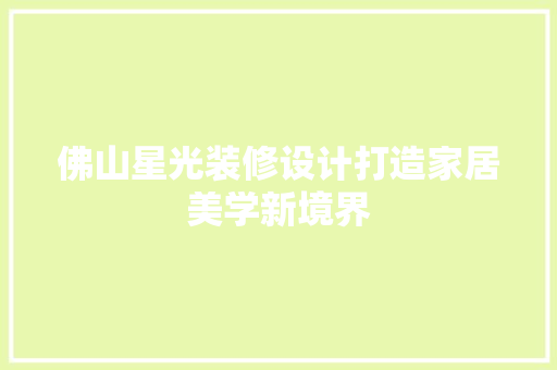 佛山星光装修设计打造家居美学新境界