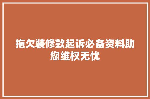 拖欠装修款起诉必备资料助您维权无忧  第1张