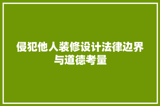 侵犯他人装修设计法律边界与道德考量