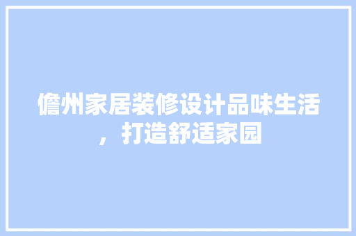 儋州家居装修设计品味生活，打造舒适家园