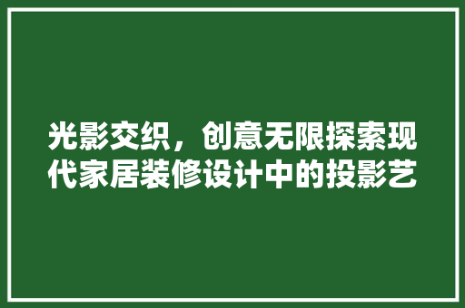 光影交织，创意无限探索现代家居装修设计中的投影艺术