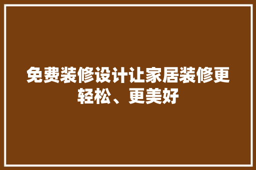 免费装修设计让家居装修更轻松、更美好