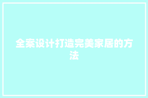 全案设计打造完美家居的方法