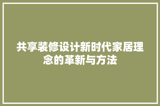 共享装修设计新时代家居理念的革新与方法