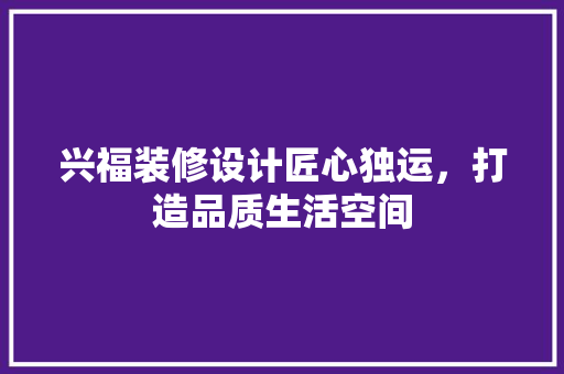 兴福装修设计匠心独运，打造品质生活空间