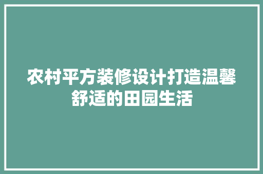 农村平方装修设计打造温馨舒适的田园生活
