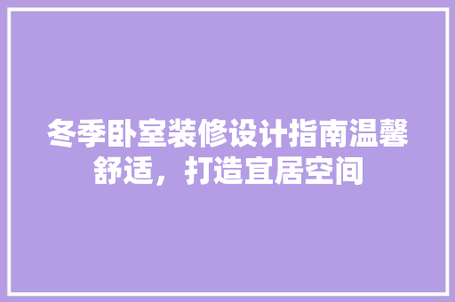 冬季卧室装修设计指南温馨舒适，打造宜居空间