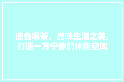 凉台喝茶，品味生活之美,打造一方宁静的休闲空间