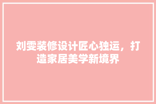 刘雯装修设计匠心独运，打造家居美学新境界