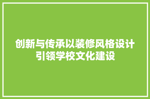 创新与传承以装修风格设计引领学校文化建设