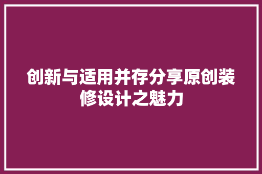 创新与适用并存分享原创装修设计之魅力