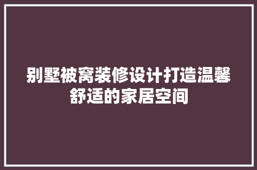 别墅被窝装修设计打造温馨舒适的家居空间