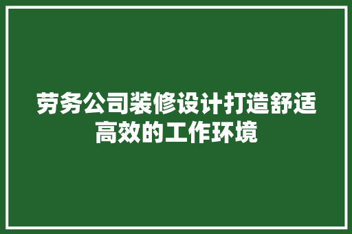 劳务公司装修设计打造舒适高效的工作环境