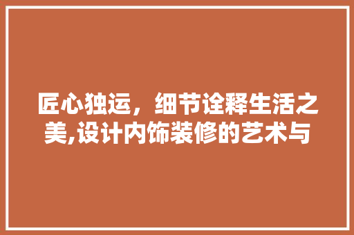 匠心独运，细节诠释生活之美,设计内饰装修的艺术与科学
