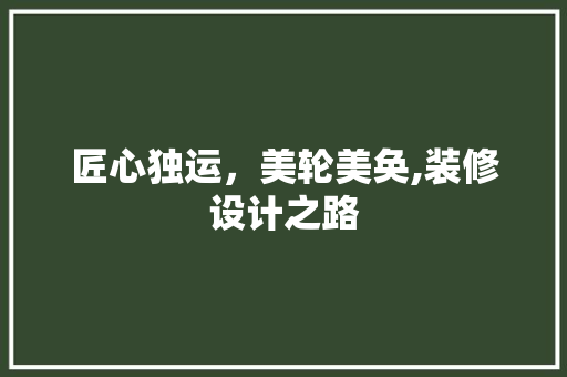 匠心独运，美轮美奂,装修设计之路