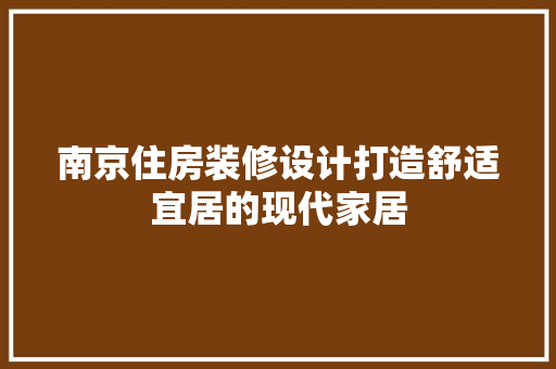南京住房装修设计打造舒适宜居的现代家居