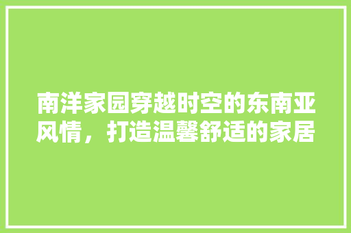 南洋家园穿越时空的东南亚风情，打造温馨舒适的家居空间