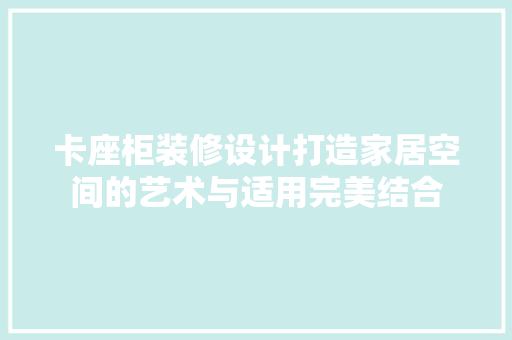 卡座柜装修设计打造家居空间的艺术与适用完美结合