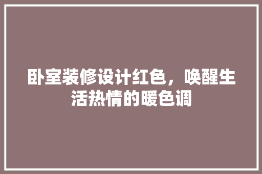 卧室装修设计红色，唤醒生活热情的暖色调