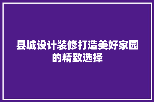 县城设计装修打造美好家园的精致选择