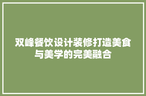 双峰餐饮设计装修打造美食与美学的完美融合