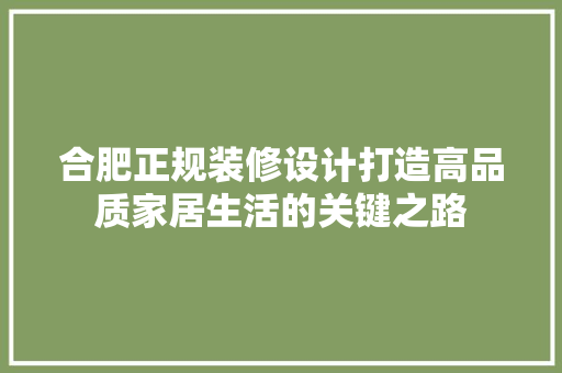 合肥正规装修设计打造高品质家居生活的关键之路