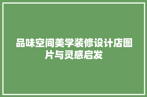 品味空间美学装修设计店图片与灵感启发