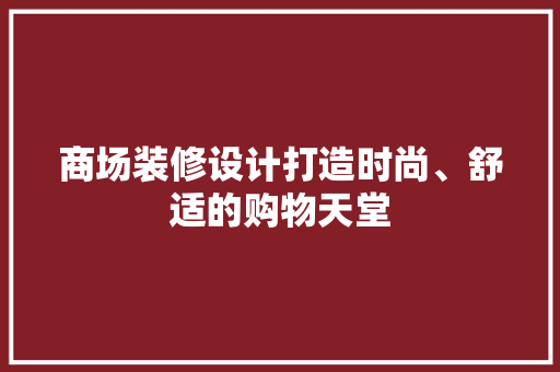 商场装修设计打造时尚、舒适的购物天堂