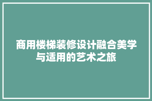 商用楼梯装修设计融合美学与适用的艺术之旅