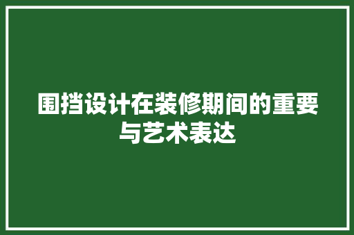 围挡设计在装修期间的重要与艺术表达