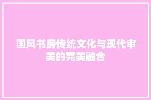 国风书房传统文化与现代审美的完美融合