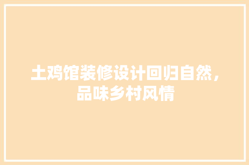 土鸡馆装修设计回归自然，品味乡村风情