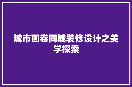 城市画卷同城装修设计之美学探索
