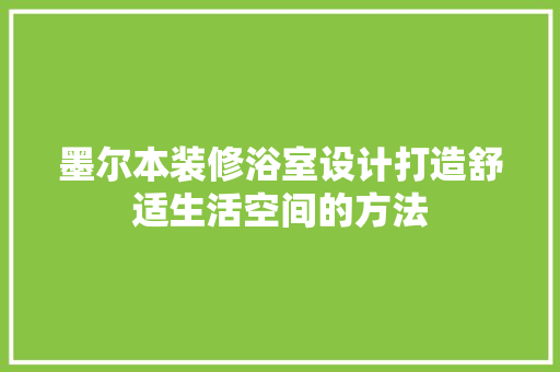 墨尔本装修浴室设计打造舒适生活空间的方法