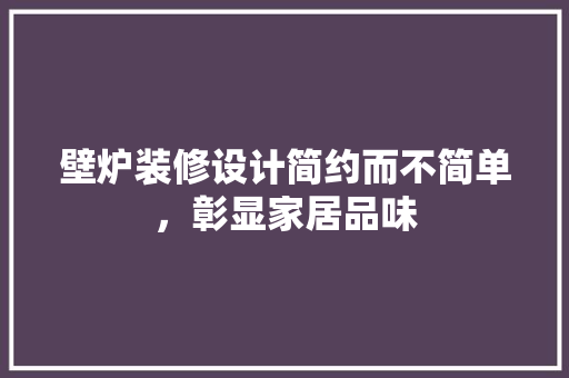 壁炉装修设计简约而不简单，彰显家居品味