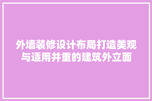 外墙装修设计布局打造美观与适用并重的建筑外立面