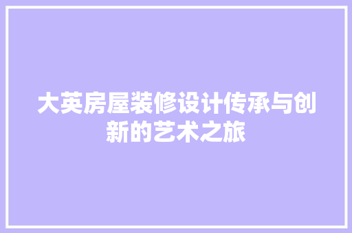 大英房屋装修设计传承与创新的艺术之旅