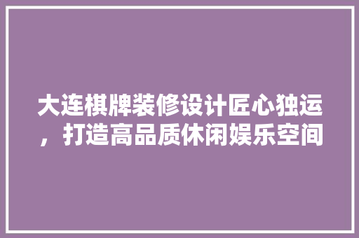 大连棋牌装修设计匠心独运，打造高品质休闲娱乐空间