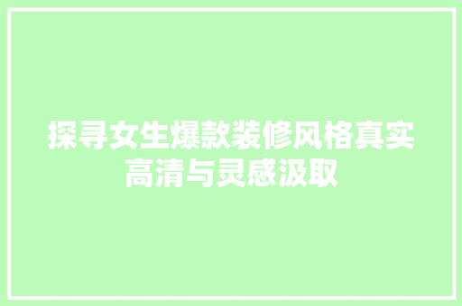 探寻女生爆款装修风格真实高清与灵感汲取