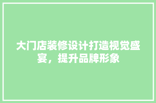 大门店装修设计打造视觉盛宴，提升品牌形象