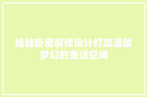 娃娃卧室装修设计打造温馨梦幻的童话空间