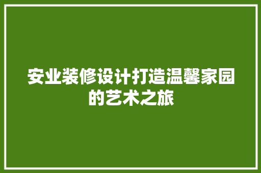 安业装修设计打造温馨家园的艺术之旅
